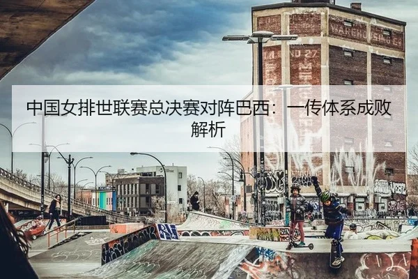 中国女排世联赛总决赛对阵巴西：一传体系成败解析