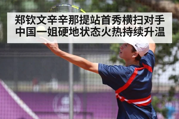 郑钦文辛辛那提站首秀横扫对手 中国一姐硬地状态火热持续升温