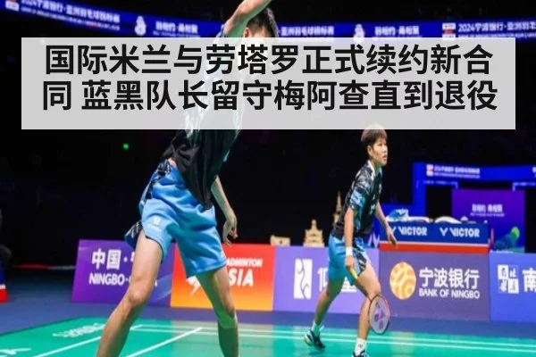 国际米兰与劳塔罗正式续约新合同 蓝黑队长留守梅阿查直到退役
