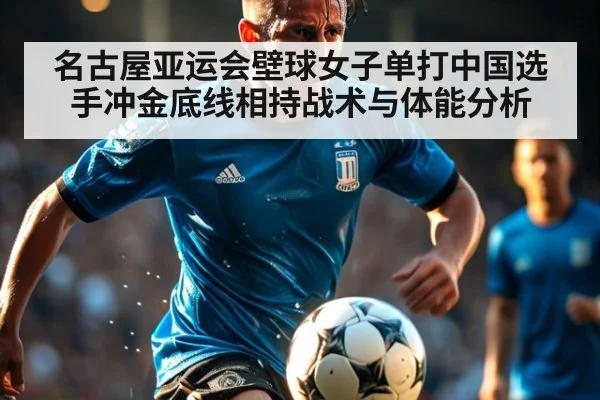 名古屋亚运会壁球女子单打中国选手冲金底线相持战术与体能分析